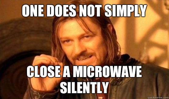 One Does Not Simply close a microwave silently  Boromir