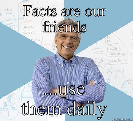 FACTS ARE OUR FRIENDS ...USE THEM DAILY Engineering Professor
