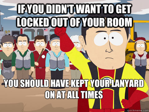 If you didn't want to get locked out of your room You should have kept your lanyard on at all times  Captain Hindsight