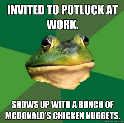 Invited to potluck at work. Shows up with a bunch of Mcdonald's chicken nuggets. - Invited to potluck at work. Shows up with a bunch of Mcdonald's chicken nuggets.  Foul Bachelor Frog