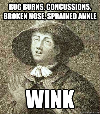 rug burns, concussions, broken nose, sprained ankle wink  Quaker Problems