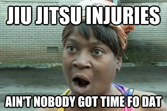 Jiu Jitsu injuries ain't nobody got time fo dat - Jiu Jitsu injuries ain't nobody got time fo dat  Aint nobody got time for that