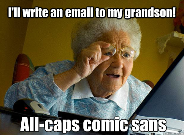 I'll write an email to my grandson! All-caps comic sans    Grandma finds the Internet