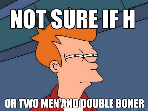 Not sure if H Or Two men and double boner  Futurama Fry