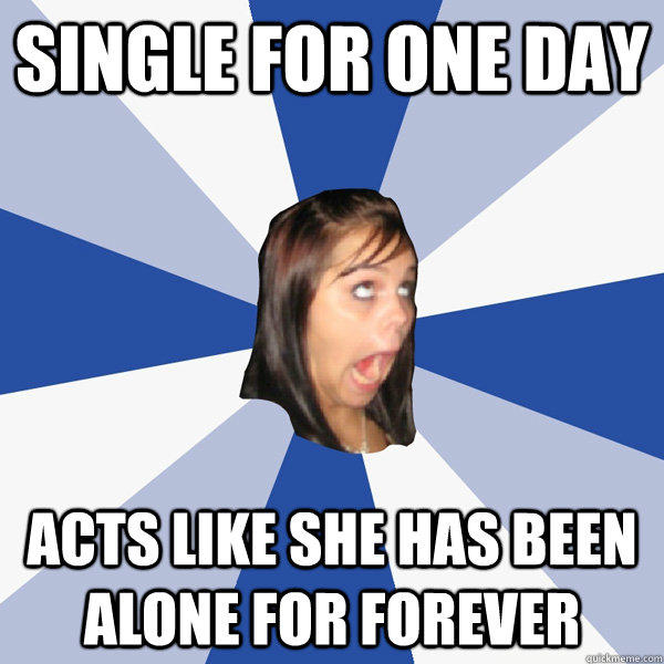 Single for one day Acts like she has been alone for forever  Annoying Facebook Girl