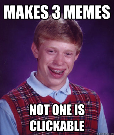 Makes 3 memes Not one is clickable   Bad Luck Brian