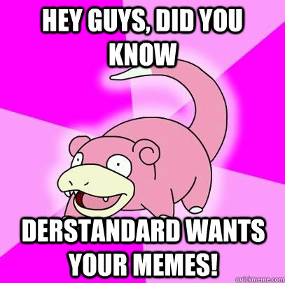 Hey guys, did you know derstandard wants your memes!  Slowpoke