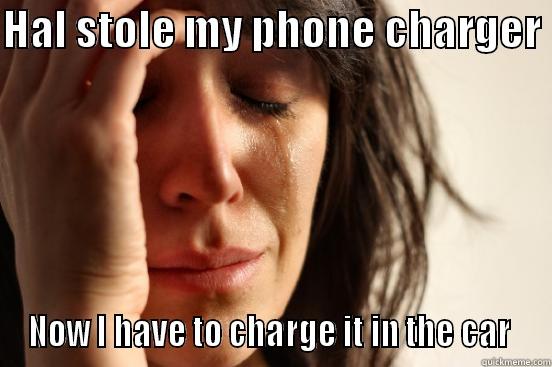HAL STOLE MY PHONE CHARGER  NOW I HAVE TO CHARGE IT IN THE CAR  First World Problems