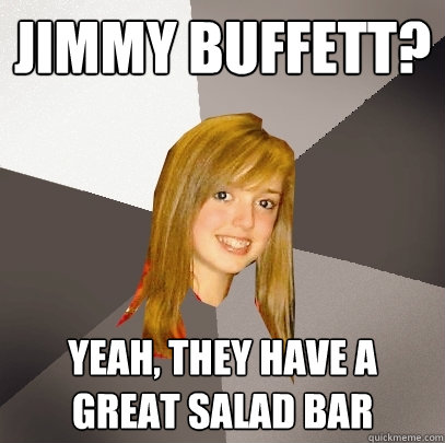 Jimmy Buffett? Yeah, they have a great salad bar - Jimmy Buffett? Yeah, they have a great salad bar  Musically Oblivious 8th Grader