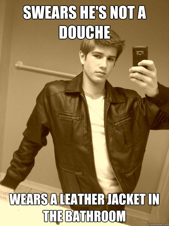 swears he's not a douche wears a leather jacket In the Bathroom  