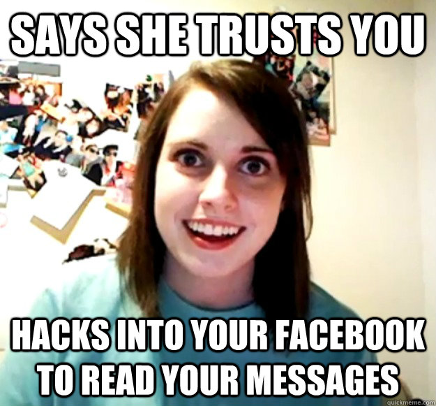 says she trusts you hacks into your facebook to read your messages  Overly Attached Girlfriend