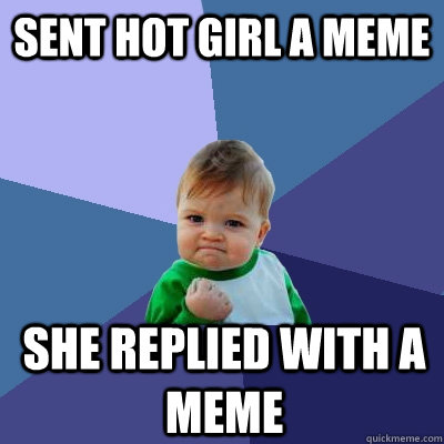 Sent hot girl a meme She replied with a meme - Sent hot girl a meme She replied with a meme  Success Kid