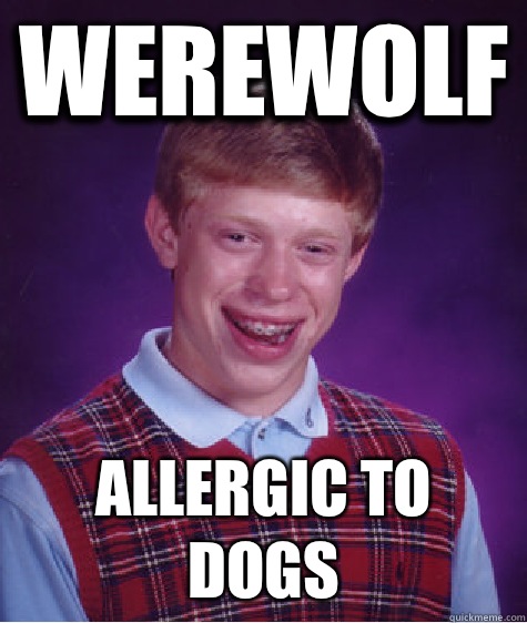Werewolf Allergic to dogs  Bad Luck Brian