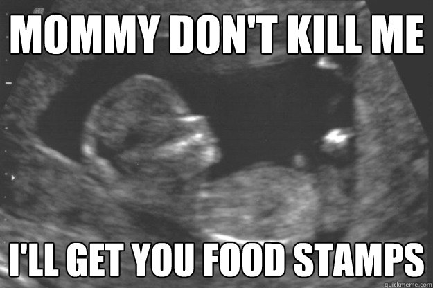 Mommy don't kill me I'll get you food stamps  