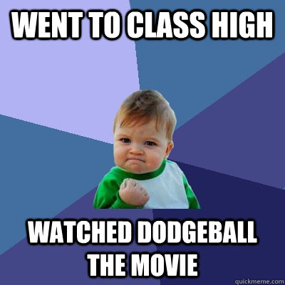 went to class high watched dodgeball the movie  Success Kid