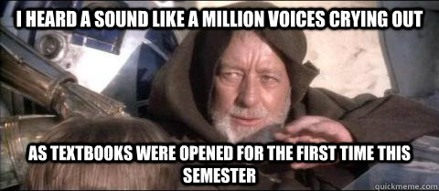 I heard a sound like a million voices crying out As textbooks were opened for the first time this semester - I heard a sound like a million voices crying out As textbooks were opened for the first time this semester  Obi Wan