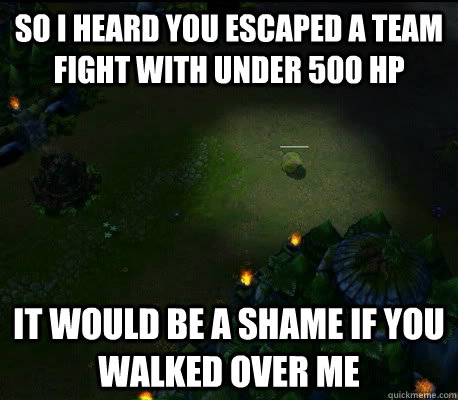 So i heard you escaped a team fight with under 500 hp it would be a shame if you walked over me  - So i heard you escaped a team fight with under 500 hp it would be a shame if you walked over me   Teemo Mushroom Rage