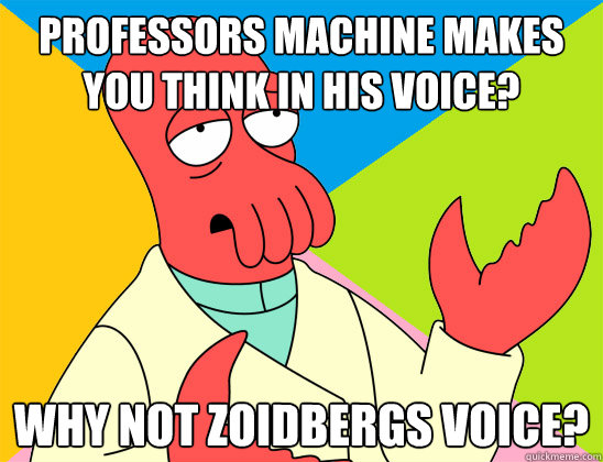 professors machine makes you think in his voice? Why not Zoidbergs voice? - professors machine makes you think in his voice? Why not Zoidbergs voice?  Misc