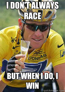 I don't always race But when I do, I win  Lance Armstrong