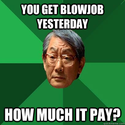 you get blowjob yesterday how much it pay?  High Expectations Asian Father