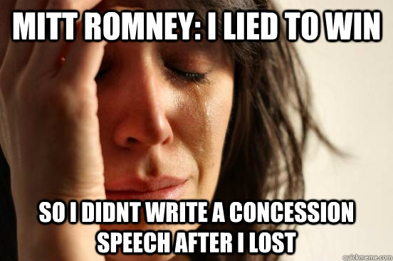 Mitt Romney: I lied to win  so I didnt write a concession speech after i lost  First World Problems