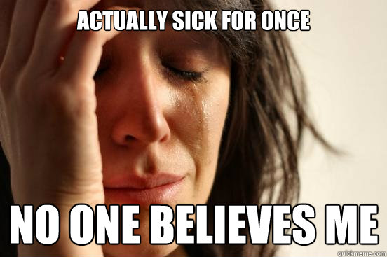 Actually sick for once No one believes me  First World Problems