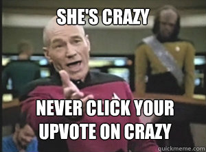 She's crazy Never click your upvote on crazy  Annoyed Picard