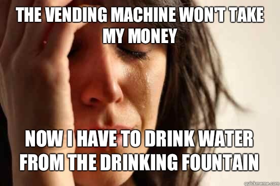 The vending machine won't take my money
 Now I have to drink water from the drinking fountain   First World Problems