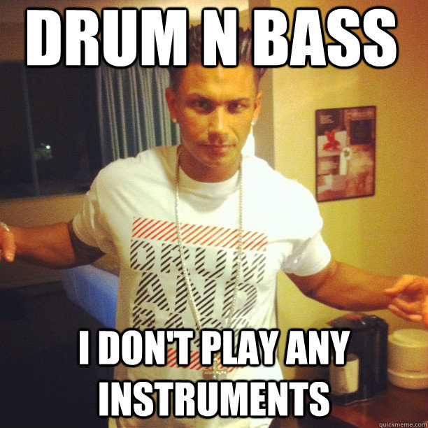 Drum n Bass I don't play any instruments   Drum and Bass DJ Pauly D