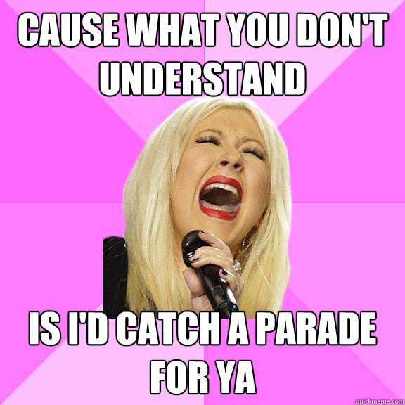 Cause what you don't understand is i'd catch a parade for ya  Wrong Lyrics Christina