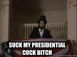 suck my presidential cock bitch  Abraham Lincoln
