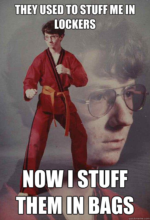 They used to stuff me in lockers Now I stuff them in bags  Karate Kyle