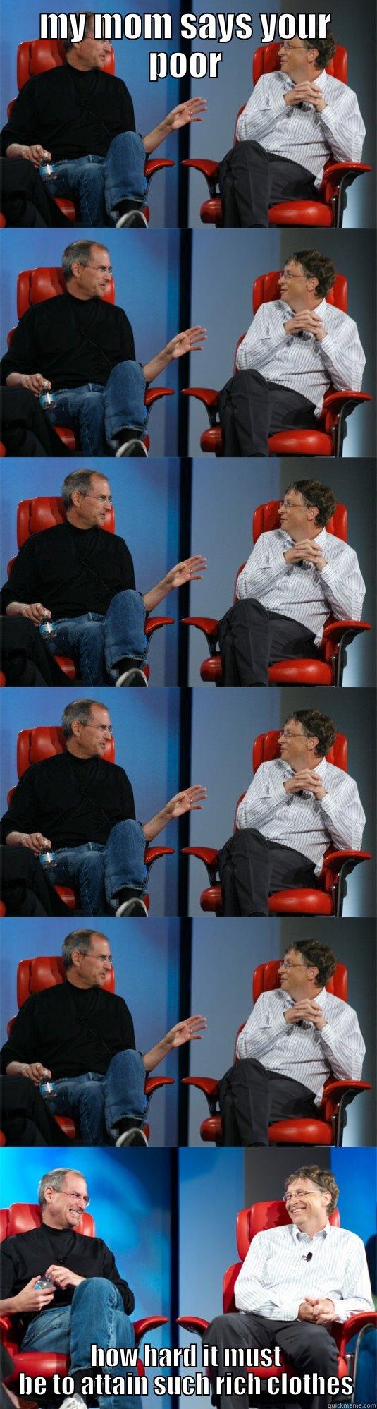 my mom says your poor - MY MOM SAYS YOUR POOR HOW HARD IT MUST BE TO ATTAIN SUCH RICH CLOTHES Steve Jobs vs Bill Gates