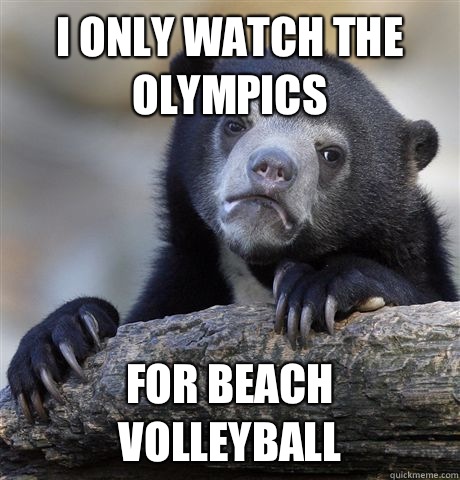 I only watch the Olympics  For beach volleyball  Confession Bear