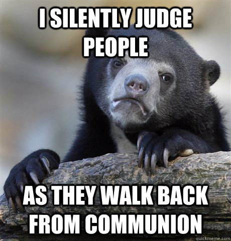 I silently judge people as they walk back from communion  Confession Bear