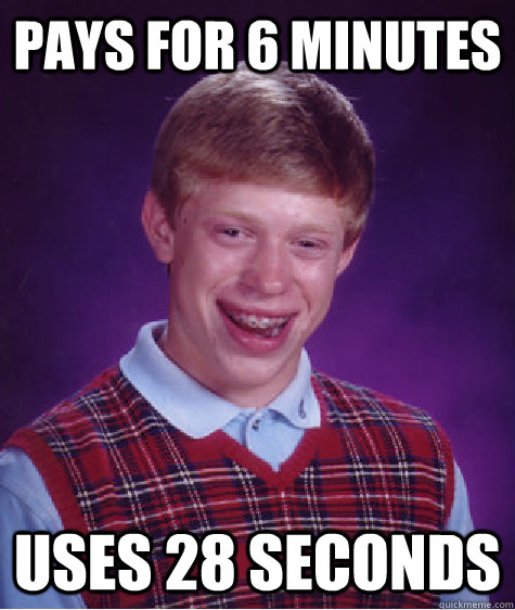 Pays for 6 minutes Uses 28 seconds - Pays for 6 minutes Uses 28 seconds  Bad Luck Brian