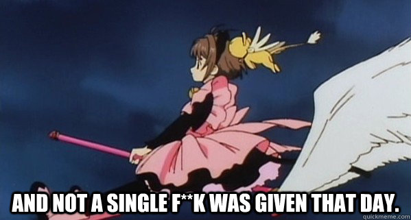  And not a single F**k was given that day.  Cardcaptor sakura