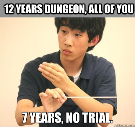 12 years dungeon, all of you 7 years, no trial.  Condescending Kevin