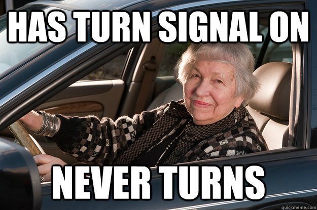 Has turn signal on Never turns  Old Driver
