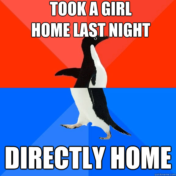 Took a girl
home last night Directly home  Socially Awesome Awkward Penguin