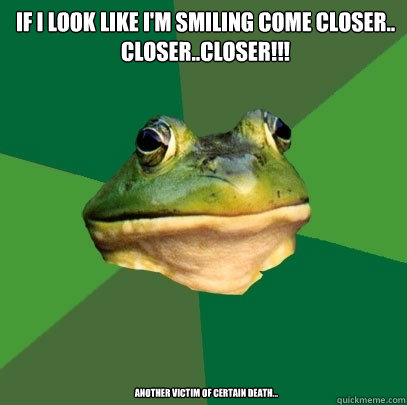 if I look like I'm smiling come closer.. closer..closer!!!  Another victim of certain death...     Foul Bachelor Frog