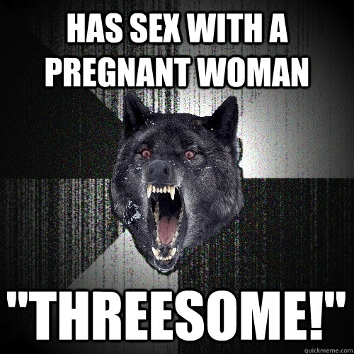 Has sex with a pregnant woman 
