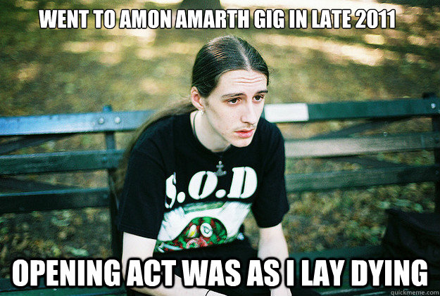 WENT TO AMON AMARTH GIG IN LATE 2011 opening act was as i lay dying  First World Metal Problems