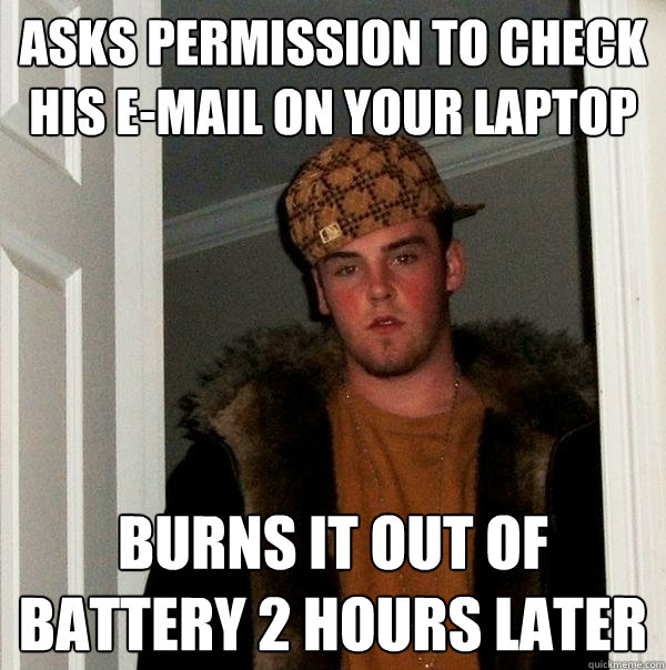 asks permission to check his e-mail on your laptop burns it out of battery 2 hours later  Scumbag Steve