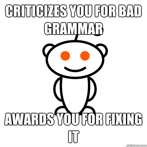 Criticizes YOU for bad grammar awards you for fixing it   Redditor