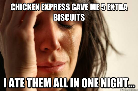 chicken express gave me 5 extra biscuits i ate them all in one night... - chicken express gave me 5 extra biscuits i ate them all in one night...  First World Problems