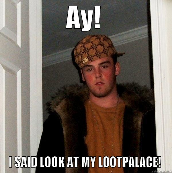 AY! I SAID LOOK AT MY LOOTPALACE! Scumbag Steve