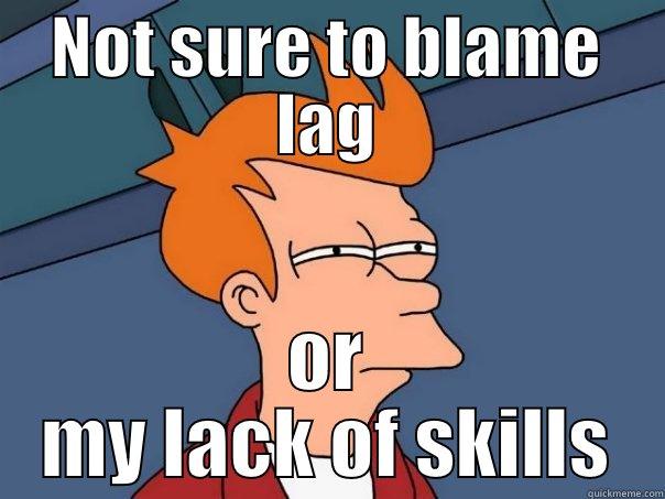 NOT SURE TO BLAME LAG OR MY LACK OF SKILLS Futurama Fry