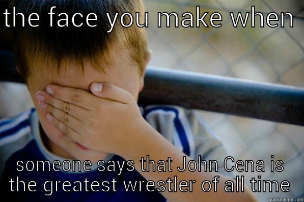 THE FACE YOU MAKE WHEN  SOMEONE SAYS THAT JOHN CENA IS THE GREATEST WRESTLER OF ALL TIME Confession kid