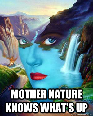  MOTHER NATURE KNOWS WHAT'S UP  Mother Nature